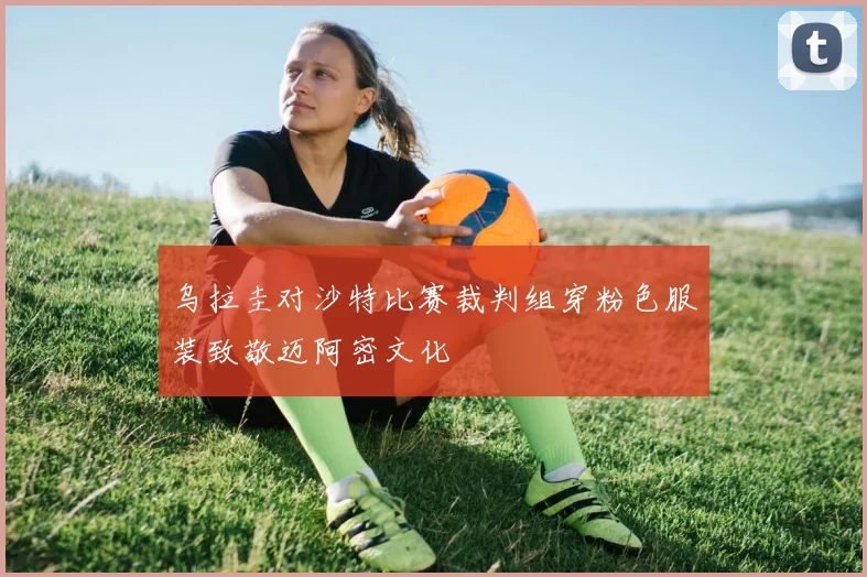 乌拉圭对沙特比赛裁判组穿粉色服装致敬迈阿密文化