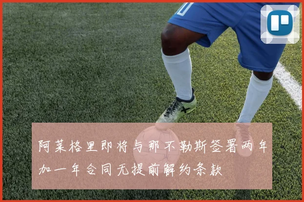 阿莱格里即将与那不勒斯签署两年加一年合同无提前解约条款