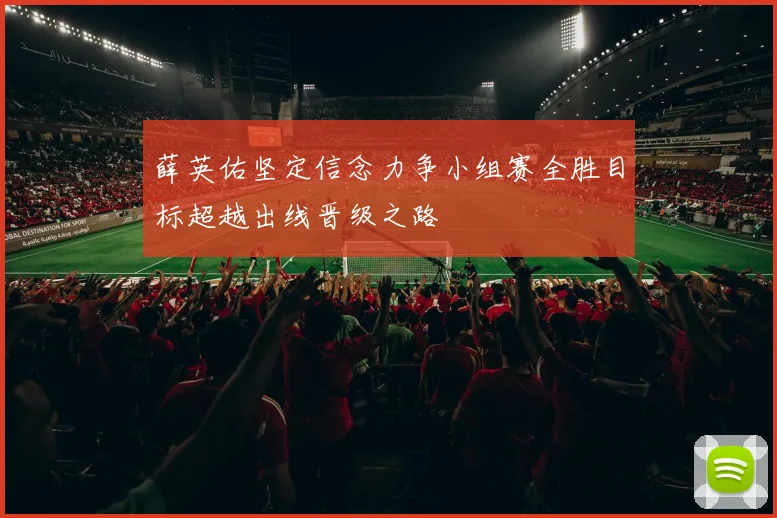 薛英佑坚定信念力争小组赛全胜目标超越出线晋级之路