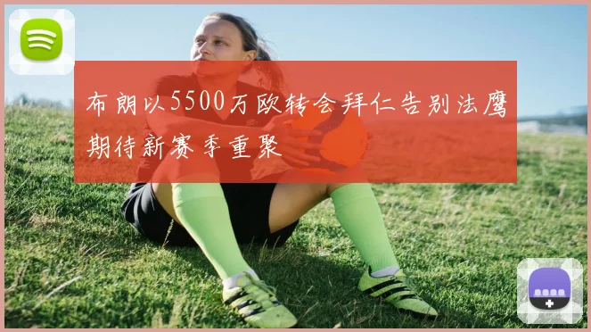 布朗以5500万欧转会拜仁告别法鹰期待新赛季重聚