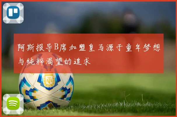 阿斯报导B席加盟皇马源于童年梦想与纯粹渴望的追求